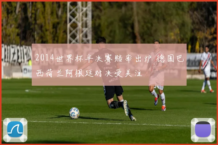 2014世界杯半决赛赔率出炉 德国巴西荷兰阿根廷对决受关注