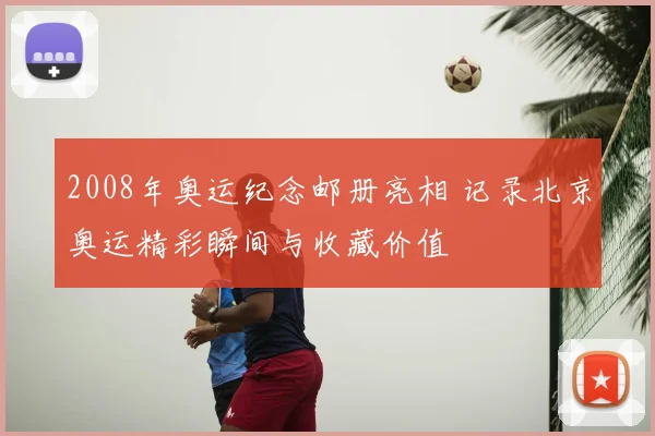 2008年奥运纪念邮册亮相 记录北京奥运精彩瞬间与收藏价值