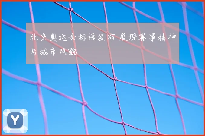 北京奥运会标语发布 展现赛事精神与城市风貌