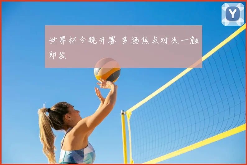世界杯今晚开赛 多场焦点对决一触即发