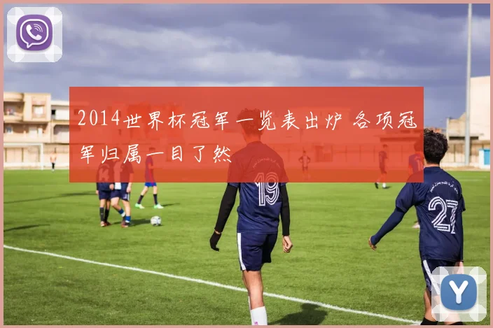 2014世界杯冠军一览表出炉 各项冠军归属一目了然